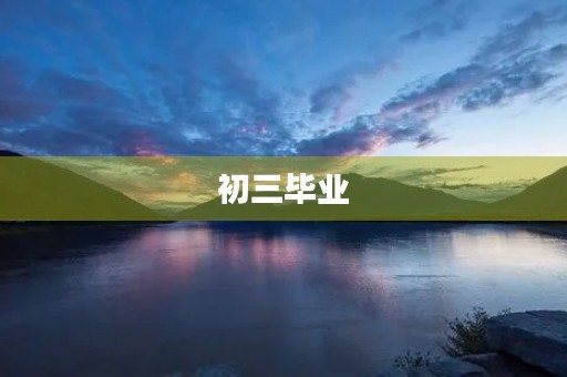 初三毕业，回首往事