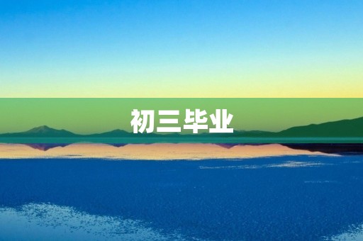 初三毕业,我想对自己说的话 初三毕业,我想对自己说的话