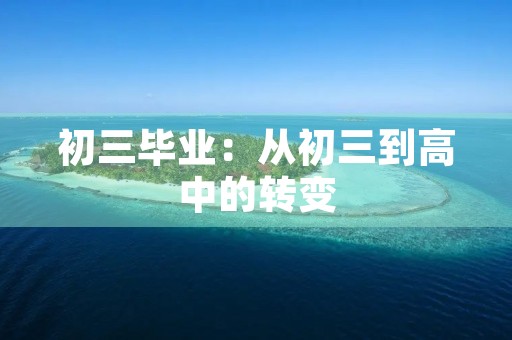 初三毕业:从初三到高中的转变 初三毕业:从初三到高中的转变