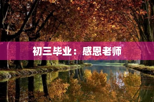 初三毕业：感恩老师，迎接新挑战