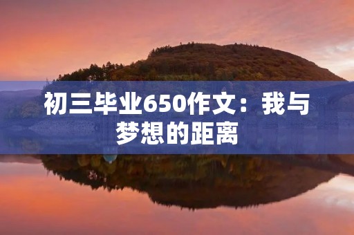 初三毕业650作文：我与梦想的距离