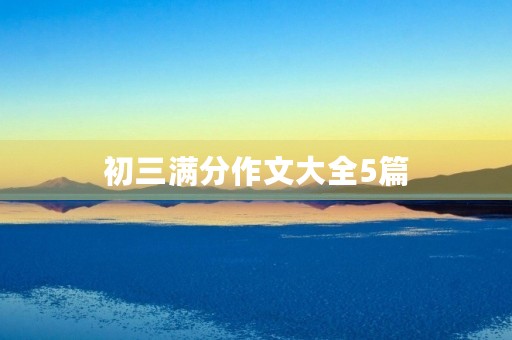 初三满分作文大全5篇 初三满分作文大全5篇