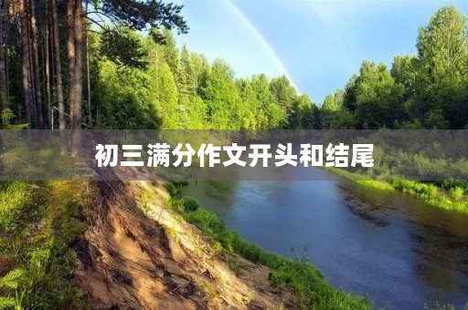 初三满分作文开头和结尾，让你轻松获得高分！