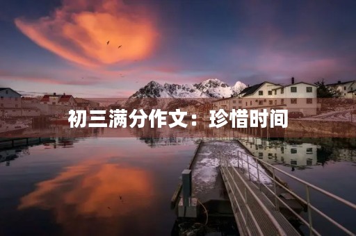 初三满分作文:珍惜时间 初三满分作文:珍惜时间