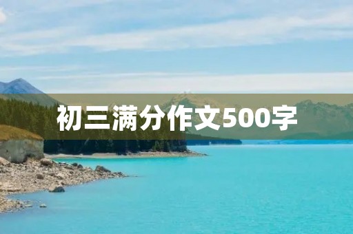 初三满分作文500字 初三满分作文500字