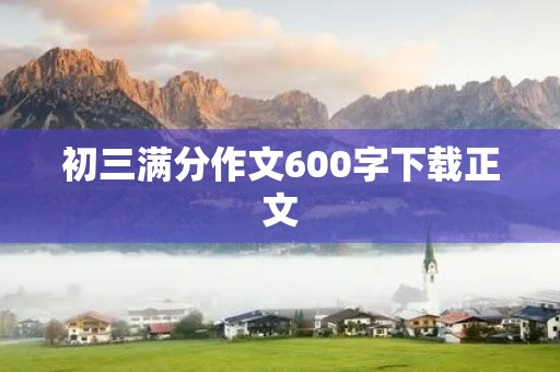 初三满分作文600字下载正文 初三满分作文600字下载正文