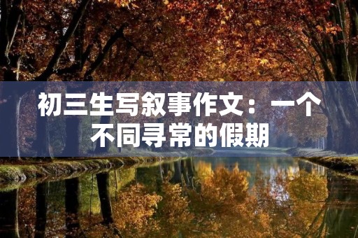 初三生写叙事作文：一个不同寻常的假期