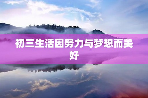 初三生活因努力与梦想而美好 初三生活因努力与梦想而美好