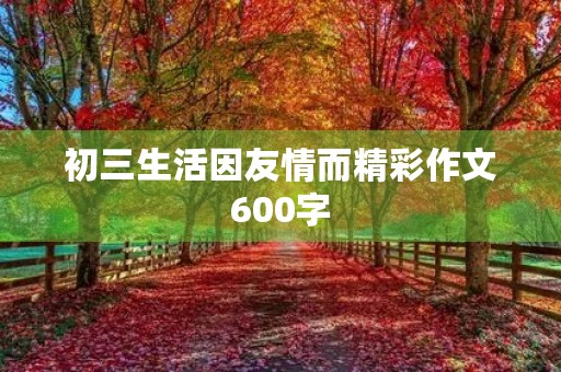 初三生活因友情而精彩作文600字