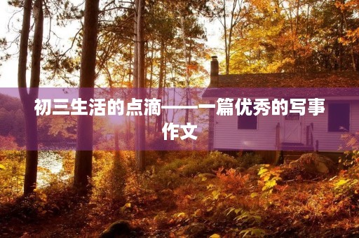 初三生活的点滴——一篇优秀的写事作文 初三生活的点滴——一篇优秀的写事作文