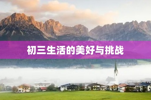初三生活的美好与挑战 初三生活的美好与挑战