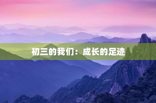 初三的我们:成长的足迹 初三的我们:成长的足迹