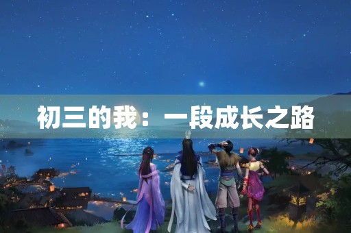 初三的我:一段成长之路 初三的我:一段成长之路