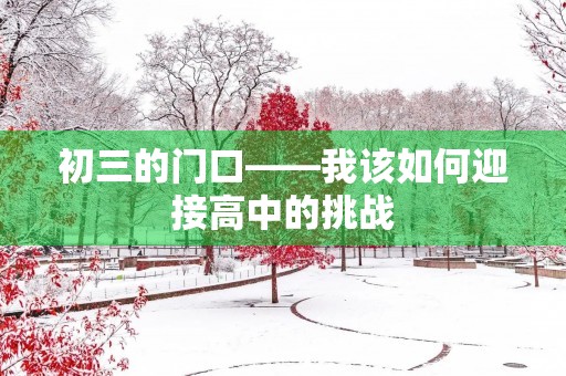 初三的门口——我该如何迎接高中的挑战 初三的门口——我该如何迎接高中的挑战