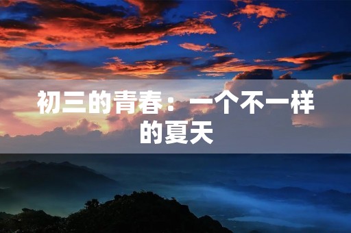 初三的青春:一个不一样的夏天 初三的青春:一个不一样的夏天