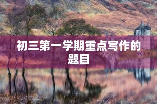 初三第一学期重点写作的题目