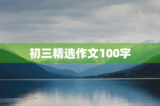 初三精选作文100字 初三精选作文100字