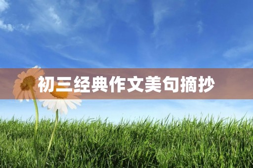 初三经典作文美句摘抄 初三经典作文美句摘抄
