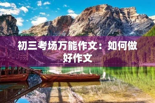 初三考场万能作文:如何做好作文 初三考场万能作文:如何做好作文