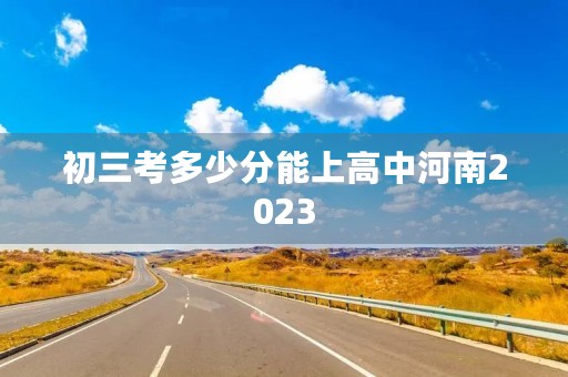 初三考多少分能上高中河南2023