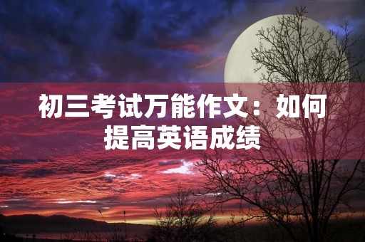 初三考试万能作文:如何提高英语成绩 初三考试万能作文:如何提高英语成绩