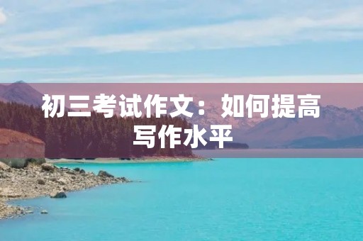 初三考试作文：如何提高写作水平