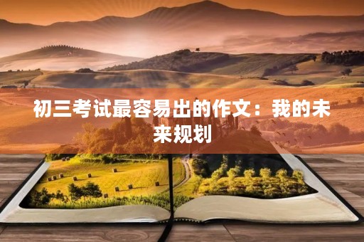 初三考试最容易出的作文：我的未来规划