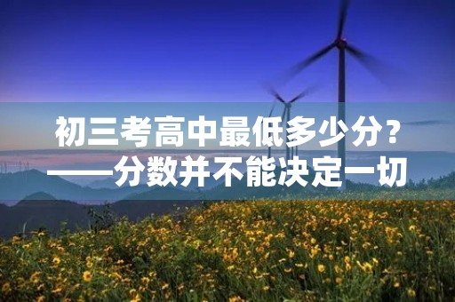 初三考高中最低多少分？——分数并不能决定一切