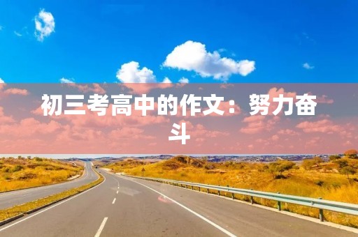初三考高中的作文:努力奋斗,追求梦想 初三考高中的作文:努力奋斗,追求梦想