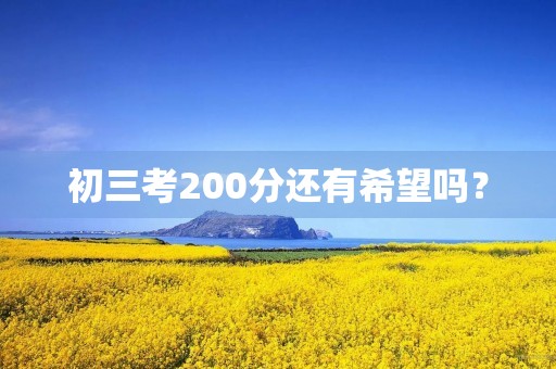 初三考200分还有希望吗? 初三考200分还有希望吗?