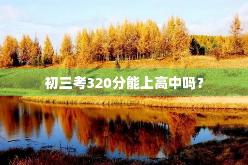 初三考320分能上高中吗? 初三考320分能上高中吗?