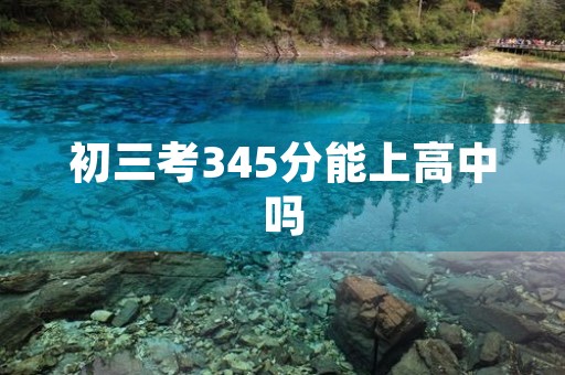 初三考345分能上高中吗 初三考345分能上高中吗