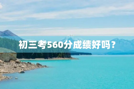 初三考560分成绩好吗？