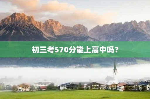 初三考570分能上高中吗？