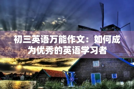 初三英语万能作文：如何成为优秀的英语学习者