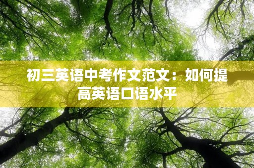初三英语中考作文范文:如何提高英语口语水平 初三英语中考作文范文:如何提高英语口语水平