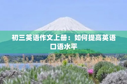 初三英语作文上册：如何提高英语口语水平