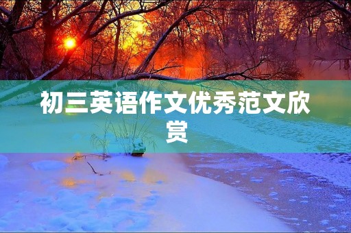 初三英语作文优秀范文欣赏 初三英语作文优秀范文欣赏
