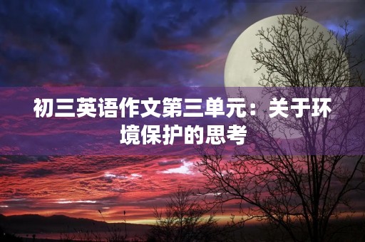初三英语作文第三单元：关于环境保护的思考