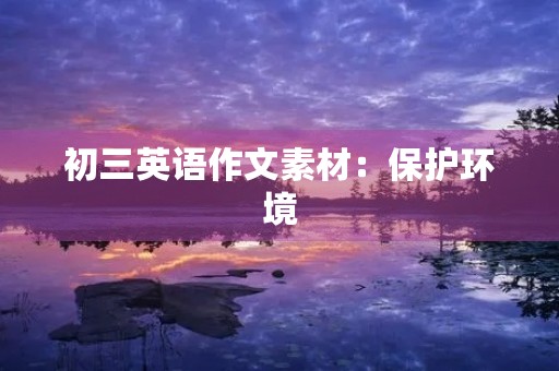 初三英语作文素材:保护环境,从我做起 初三英语作文素材:保护环境,从我做起