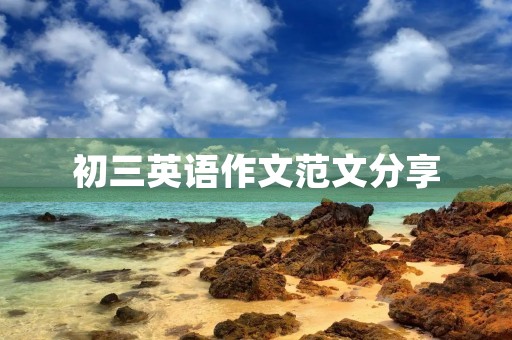 初三英语作文范文分享 初三英语作文范文分享