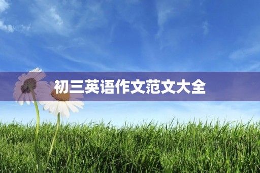 初三英语作文范文大全 初三英语作文范文大全