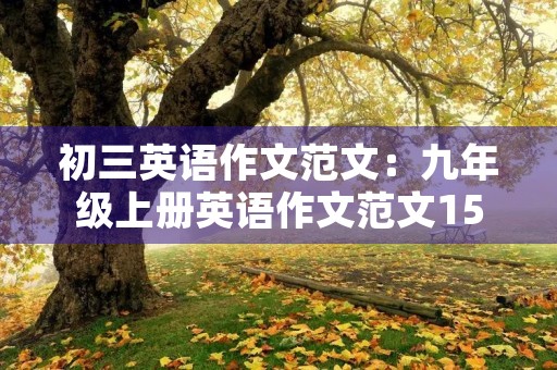 初三英语作文范文:九年级上册英语作文范文15篇 初三英语作文范文:九年级上册英语作文范文15篇