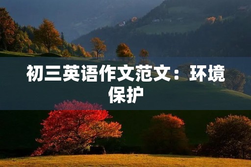 初三英语作文范文:环境保护 初三英语作文范文:环境保护