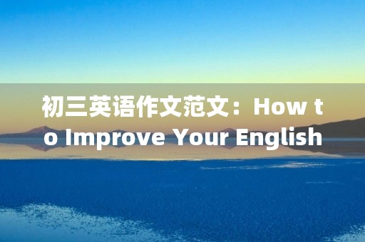 初三英语作文范文：How to Improve Your English Writing Skills