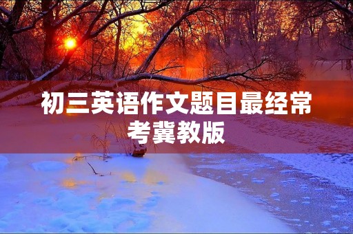 初三英语作文题目最经常考冀教版