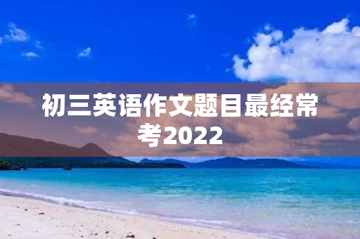 初三英语作文题目最经常考2022