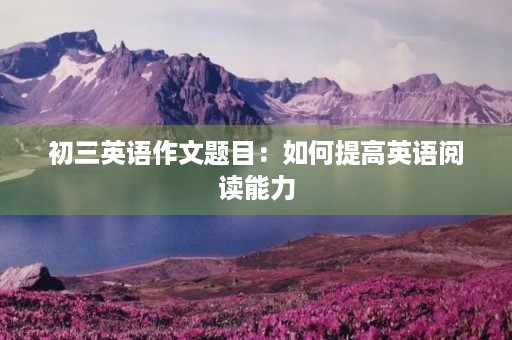 初三英语作文题目：如何提高英语阅读能力