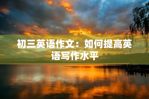 初三英语作文：如何提高英语写作水平