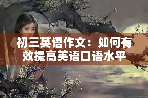 初三英语作文:如何有效提高英语口语水平 初三英语作文:如何有效提高英语口语水平
